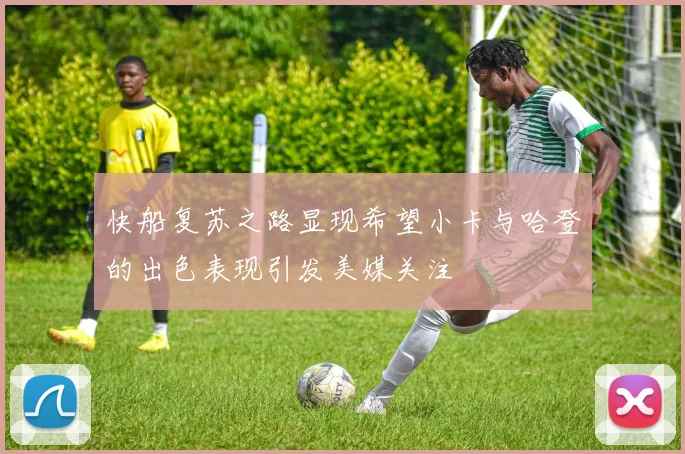 快船复苏之路显现希望小卡与哈登的出色表现引发美媒关注