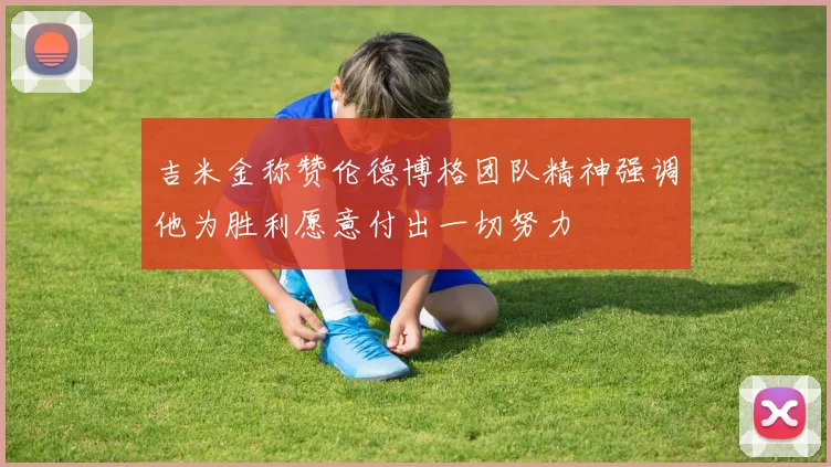 吉米金称赞伦德博格团队精神强调他为胜利愿意付出一切努力