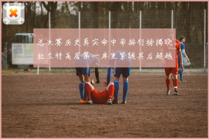 总决赛历史真实命中率排行榜揭晓杜兰特高居第一库里紧随其后超越奥尼尔